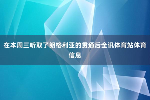 在本周三听取了朗格利亚的贯通后全讯体育站体育信息