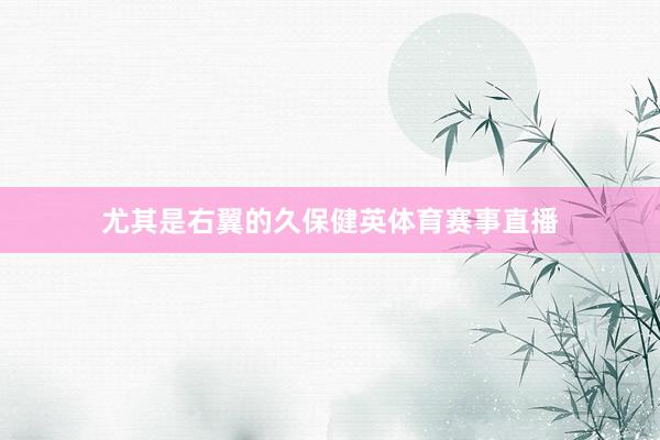 尤其是右翼的久保健英体育赛事直播