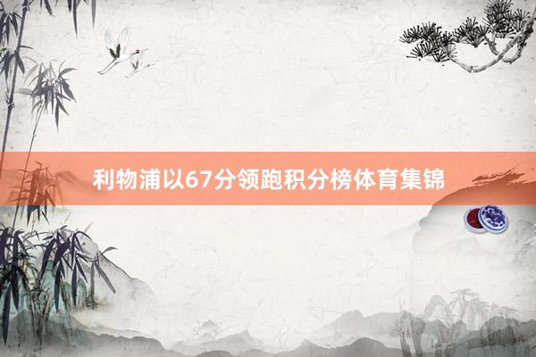 利物浦以67分领跑积分榜体育集锦