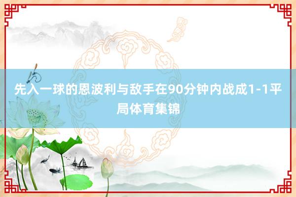 先入一球的恩波利与敌手在90分钟内战成1-1平局体育集锦
