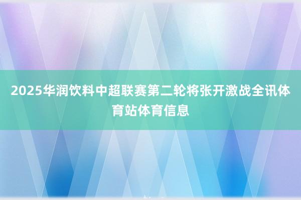 2025华润饮料中超联赛第二轮将张开激战全讯体育站体育信息