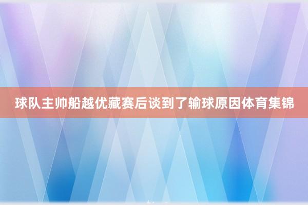 球队主帅船越优藏赛后谈到了输球原因体育集锦