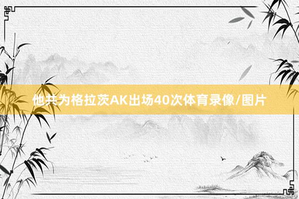 他共为格拉茨AK出场40次体育录像/图片