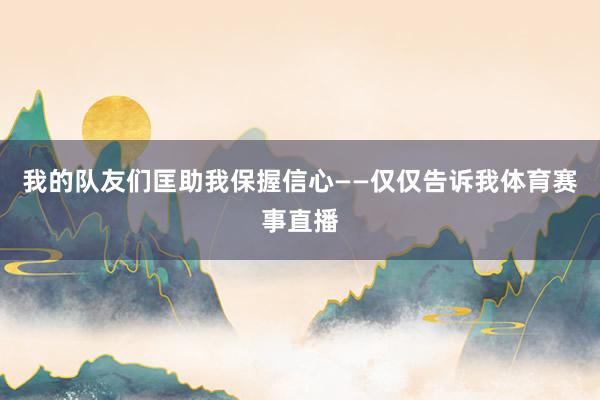 我的队友们匡助我保握信心——仅仅告诉我体育赛事直播