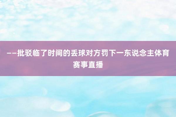 ——批驳临了时间的丢球对方罚下一东说念主体育赛事直播