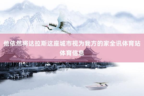 他依然将达拉斯这座城市视为我方的家全讯体育站体育信息