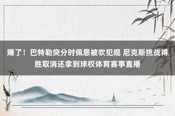 赚了！巴特勒突分时佩恩被吹犯规 尼克斯挑战得胜取消还拿到球权体育赛事直播
