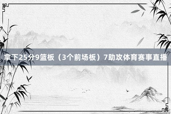 拿下25分9篮板（3个前场板）7助攻体育赛事直播