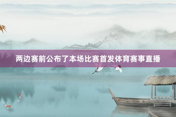 两边赛前公布了本场比赛首发体育赛事直播