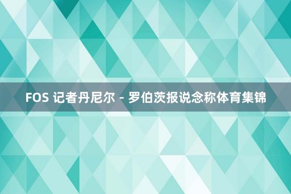 FOS 记者丹尼尔 - 罗伯茨报说念称体育集锦