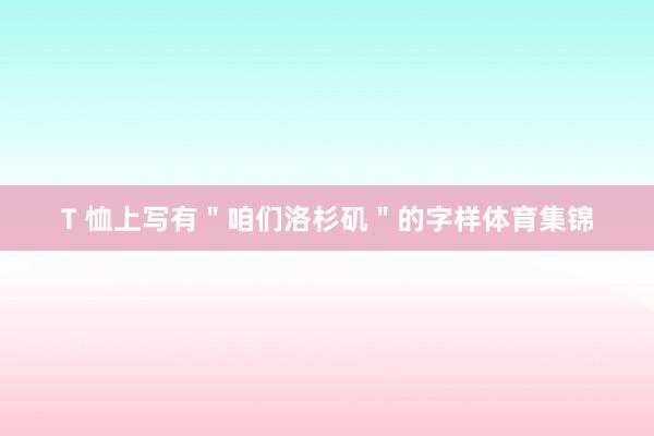 T 恤上写有＂咱们洛杉矶＂的字样体育集锦