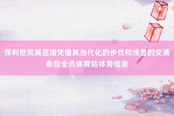保利世贸展览馆凭借其当代化的步伐和浅显的交通条目全讯体育站体育信息