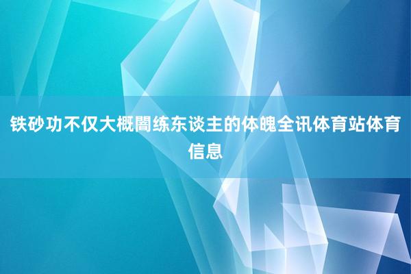 铁砂功不仅大概闇练东谈主的体魄全讯体育站体育信息