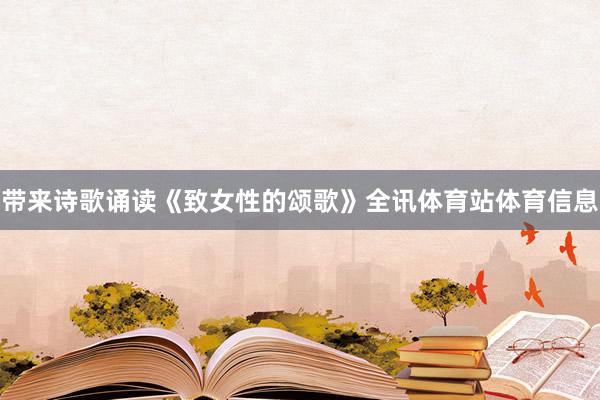 带来诗歌诵读《致女性的颂歌》全讯体育站体育信息