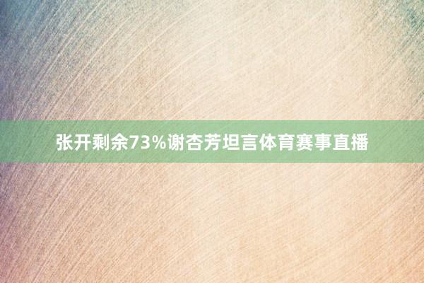 张开剩余73%谢杏芳坦言体育赛事直播