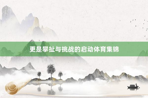 更是攀扯与挑战的启动体育集锦