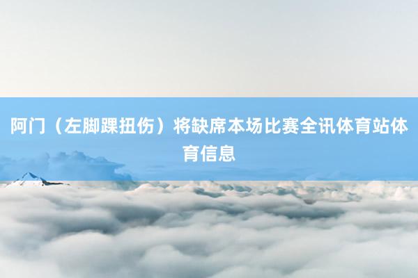 阿门（左脚踝扭伤）将缺席本场比赛全讯体育站体育信息