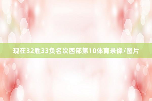现在32胜33负名次西部第10体育录像/图片