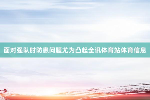 面对强队时防患问题尤为凸起全讯体育站体育信息