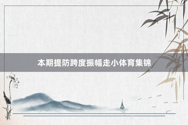 本期提防跨度振幅走小体育集锦
