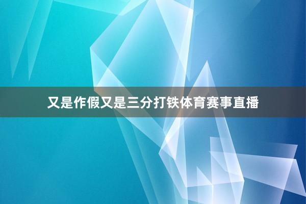 又是作假又是三分打铁体育赛事直播