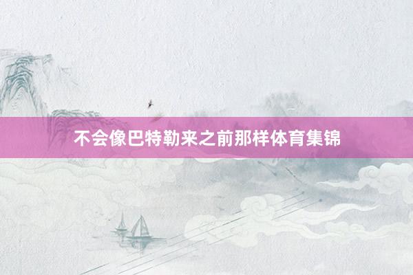 不会像巴特勒来之前那样体育集锦
