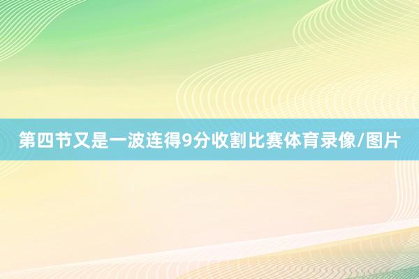 第四节又是一波连得9分收割比赛体育录像/图片