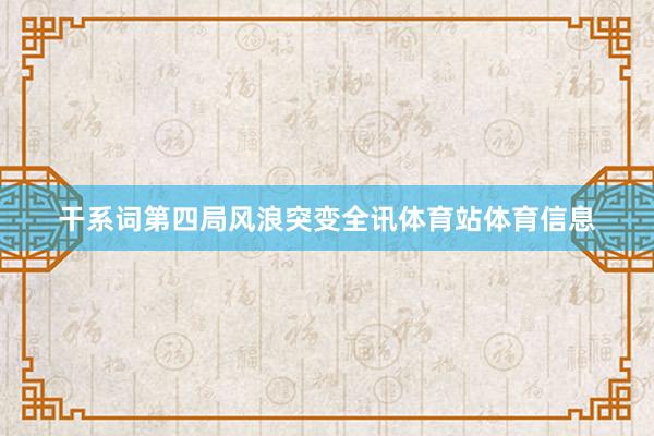干系词第四局风浪突变全讯体育站体育信息