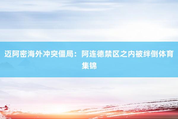 迈阿密海外冲突僵局：阿连德禁区之内被绊倒体育集锦