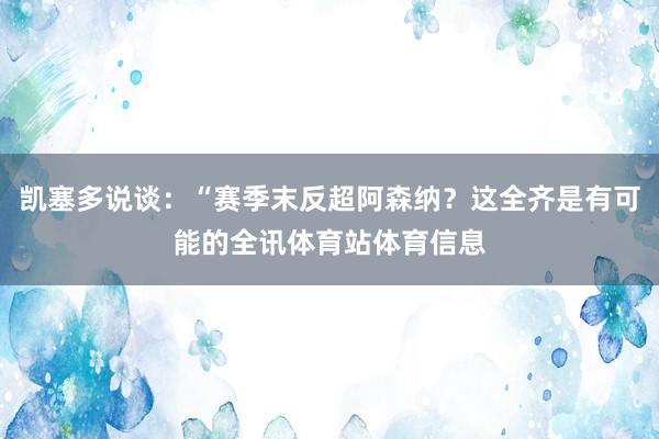 凯塞多说谈：“赛季末反超阿森纳？这全齐是有可能的全讯体育站体育信息