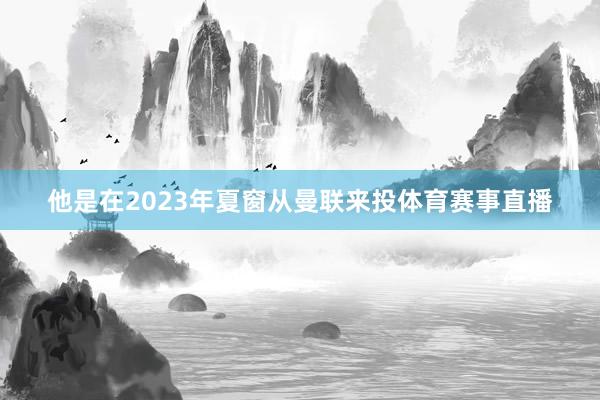 他是在2023年夏窗从曼联来投体育赛事直播