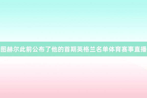 图赫尔此前公布了他的首期英格兰名单体育赛事直播