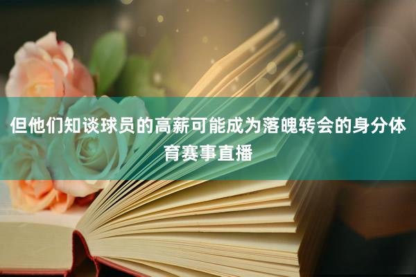 但他们知谈球员的高薪可能成为落魄转会的身分体育赛事直播