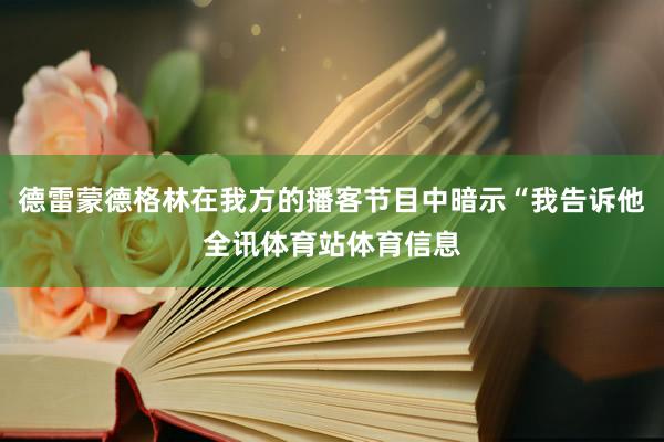 德雷蒙德格林在我方的播客节目中暗示“我告诉他全讯体育站体育信息