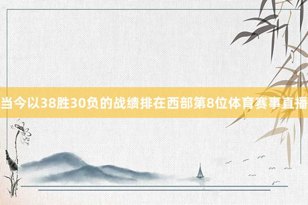 当今以38胜30负的战绩排在西部第8位体育赛事直播