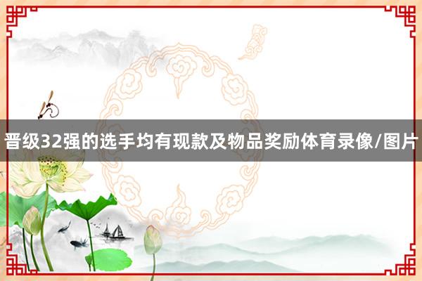 晋级32强的选手均有现款及物品奖励体育录像/图片