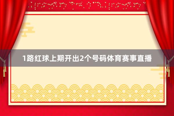 1路红球上期开出2个号码体育赛事直播