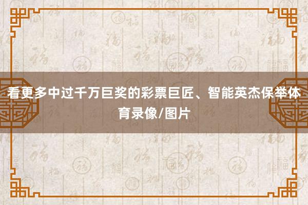 看更多中过千万巨奖的彩票巨匠、智能英杰保举体育录像/图片