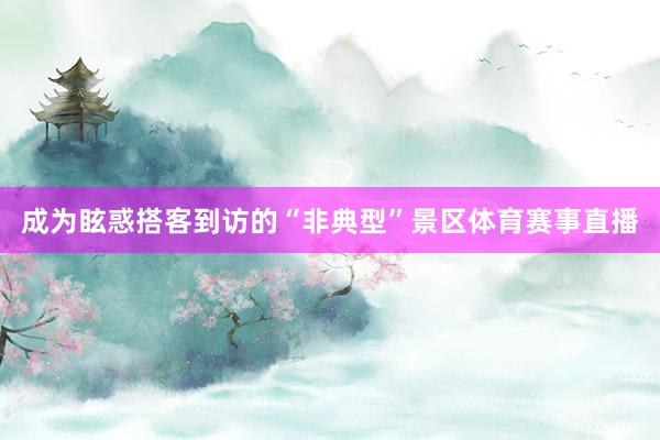 成为眩惑搭客到访的“非典型”景区体育赛事直播