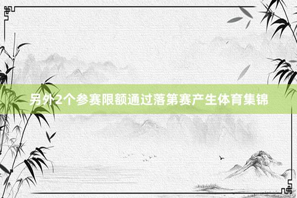 另外2个参赛限额通过落第赛产生体育集锦