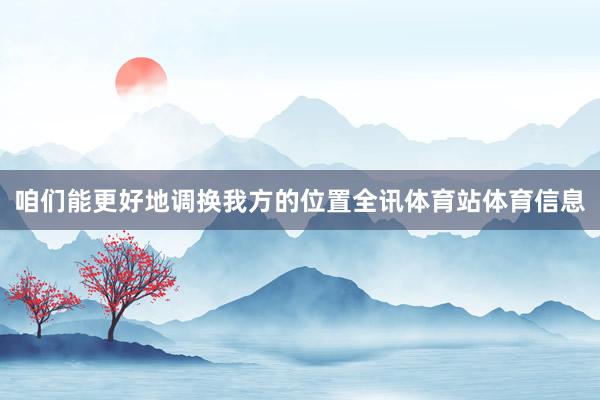 咱们能更好地调换我方的位置全讯体育站体育信息