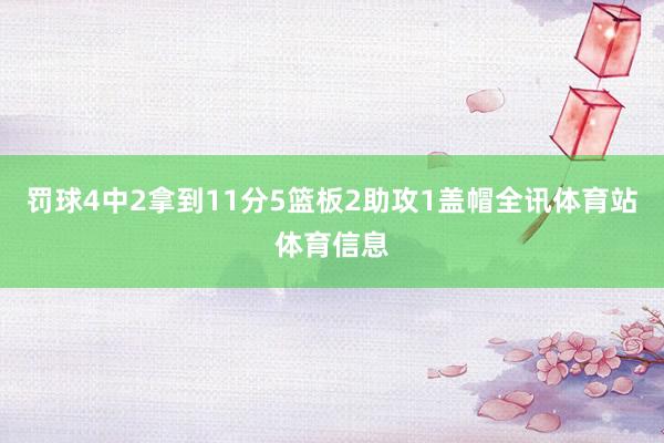 罚球4中2拿到11分5篮板2助攻1盖帽全讯体育站体育信息