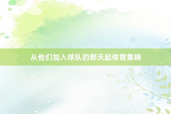 从他们加入球队的那天起体育集锦