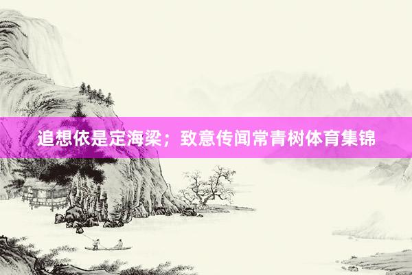 追想依是定海梁；致意传闻常青树体育集锦