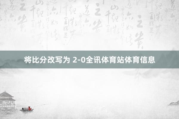 将比分改写为 2-0全讯体育站体育信息