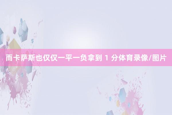 而卡萨斯也仅仅一平一负拿到 1 分体育录像/图片