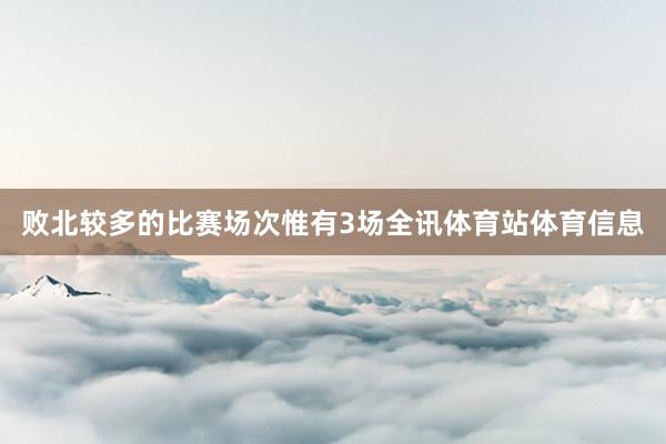 败北较多的比赛场次惟有3场全讯体育站体育信息