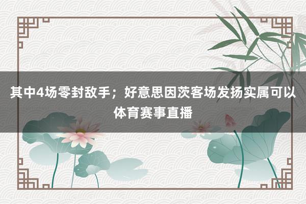 其中4场零封敌手；好意思因茨客场发扬实属可以体育赛事直播