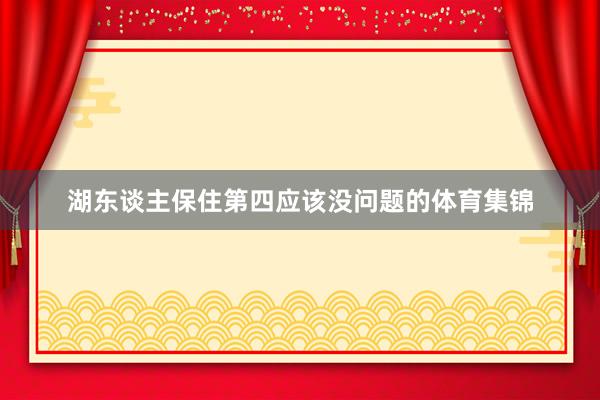 湖东谈主保住第四应该没问题的体育集锦