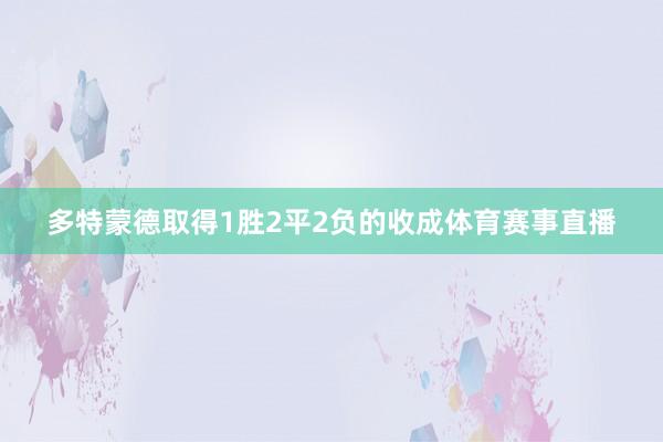 多特蒙德取得1胜2平2负的收成体育赛事直播